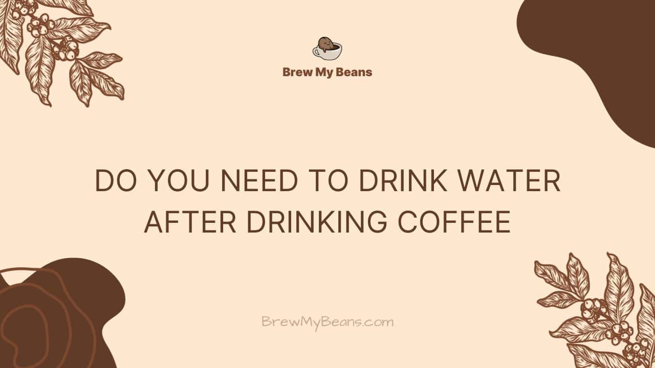 Do You Need to Drink Water After Drinking Coffee